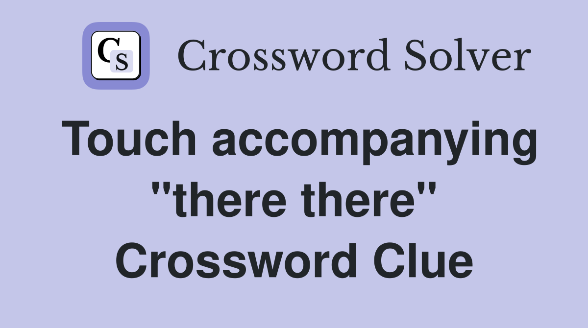 Touch accompanying "there there" Crossword Clue