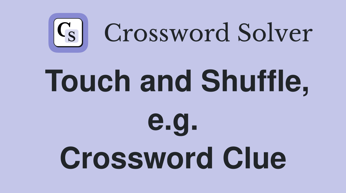Touch and Shuffle, e.g. Crossword Clue