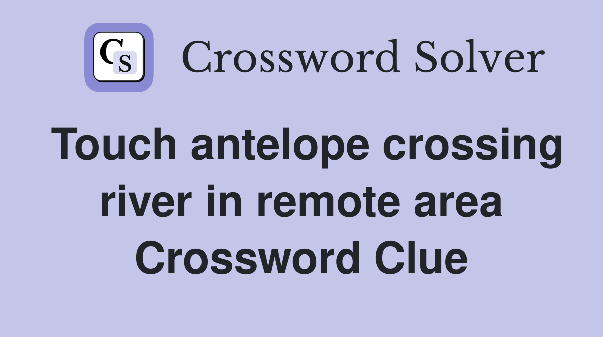 Touch antelope crossing river in remote area Crossword Clue