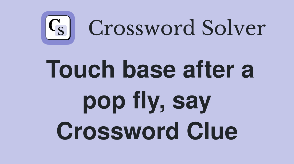 Touch base after a pop fly, say Crossword Clue