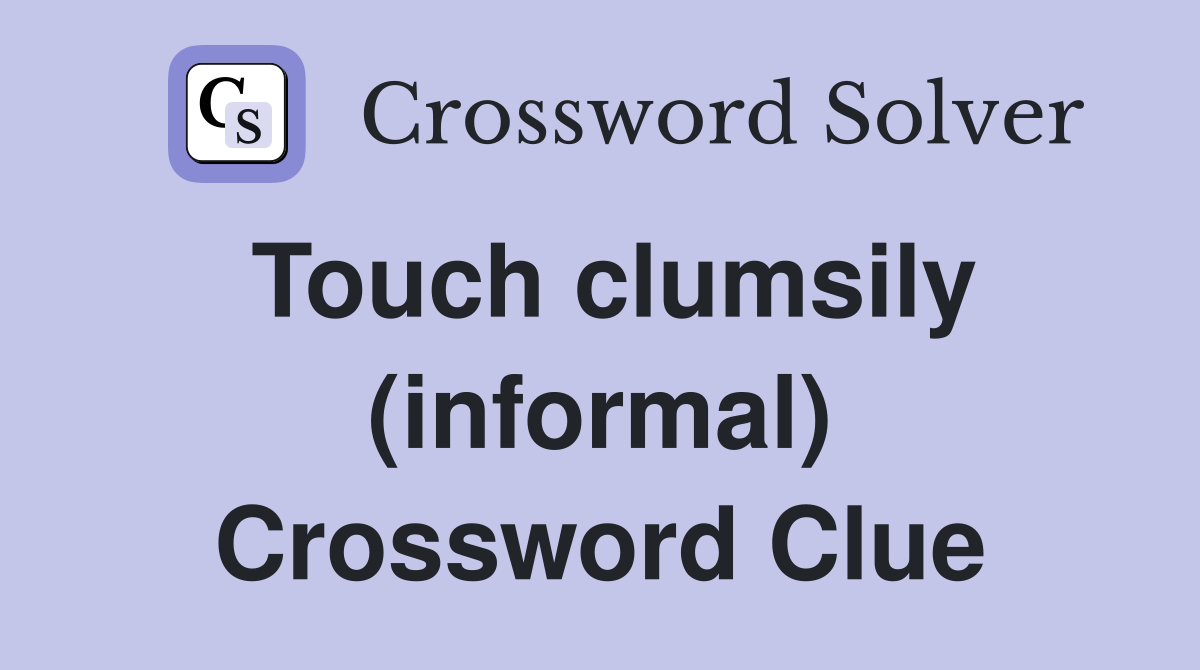Touch clumsily (informal) Crossword Clue