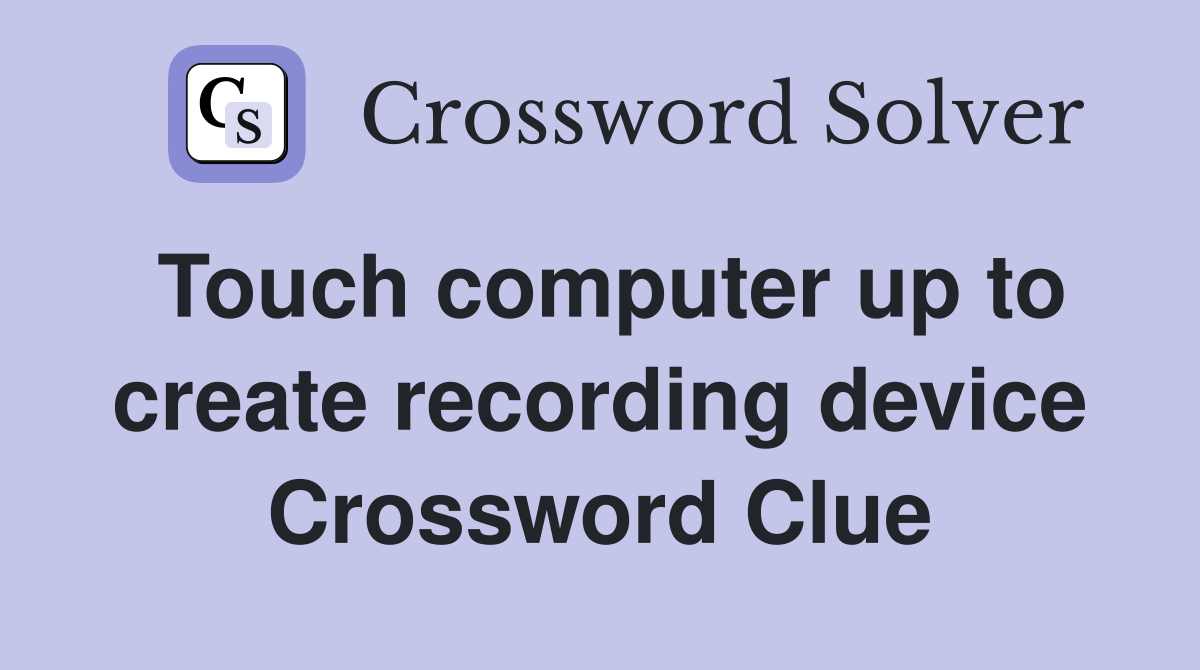 Touch computer up to create recording device Crossword Clue