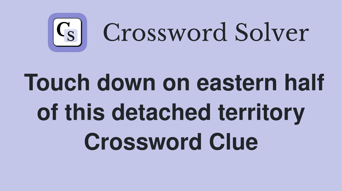 Touch down on eastern half of this detached territory Crossword Clue