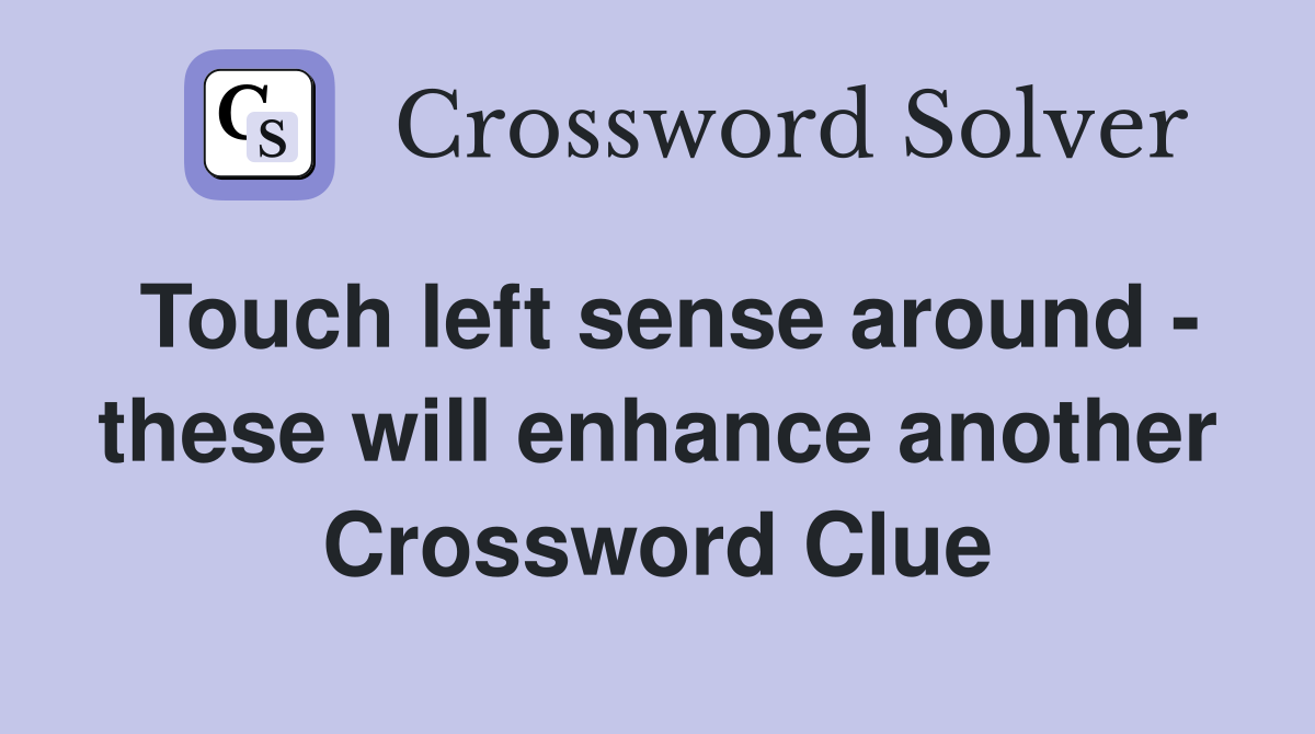 Touch left sense around - these will enhance another Crossword Clue