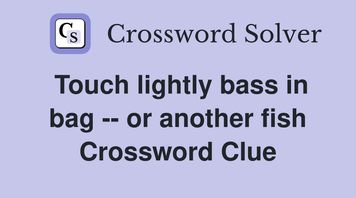 Touch lightly bass in bag -- or another fish Crossword Clue