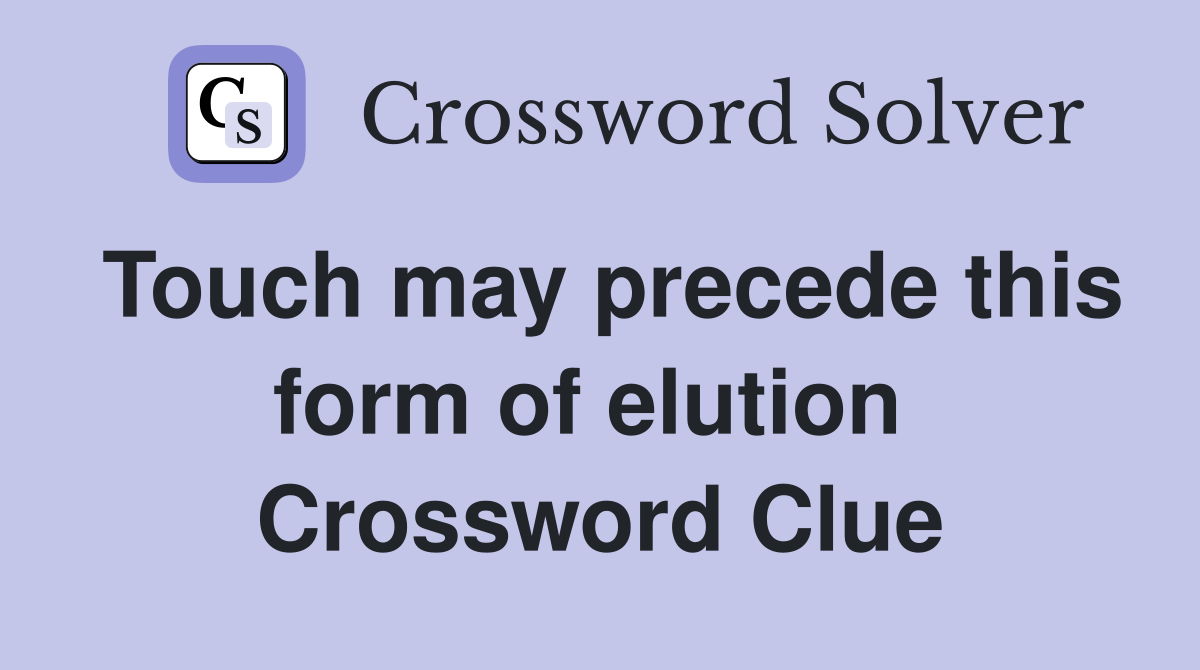 Touch may precede this form of elution  Crossword Clue