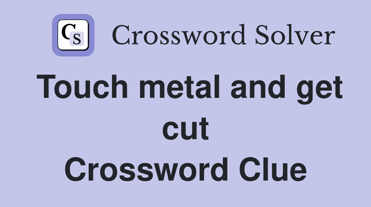 Touch metal and get cut Crossword Clue