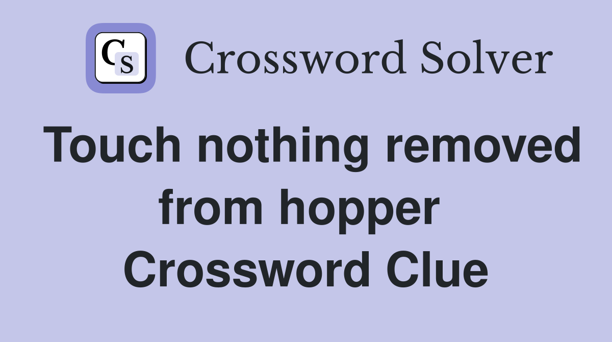 Touch nothing removed from hopper  Crossword Clue