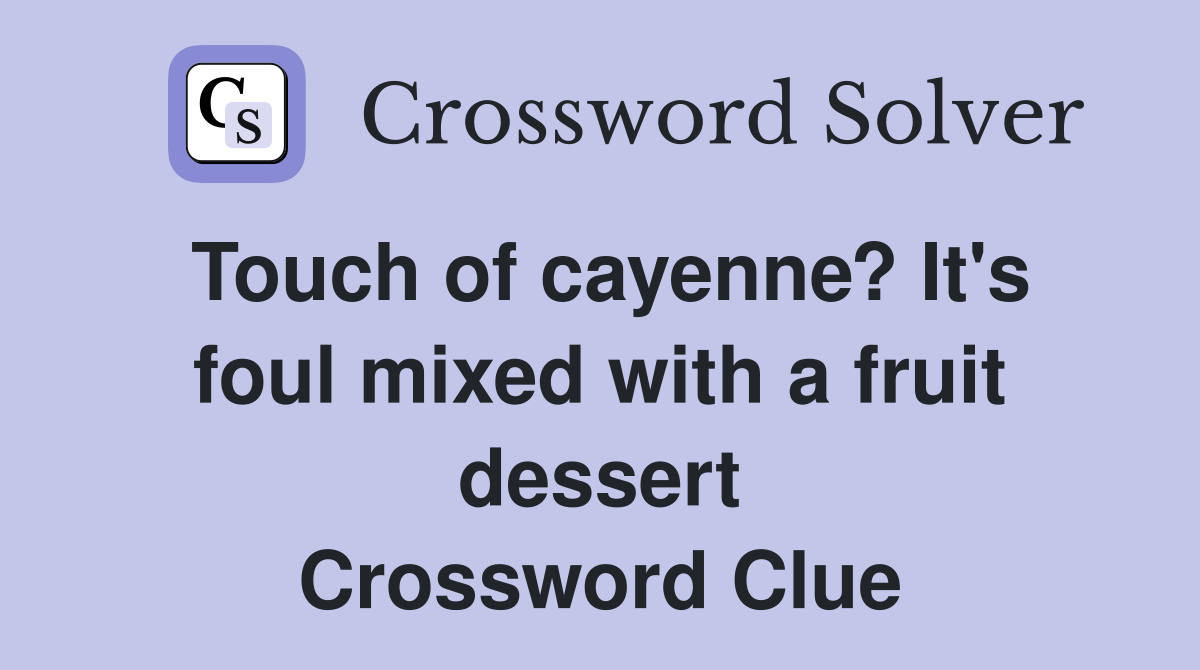 Touch of cayenne? It's foul mixed with a fruit dessert Crossword Clue
