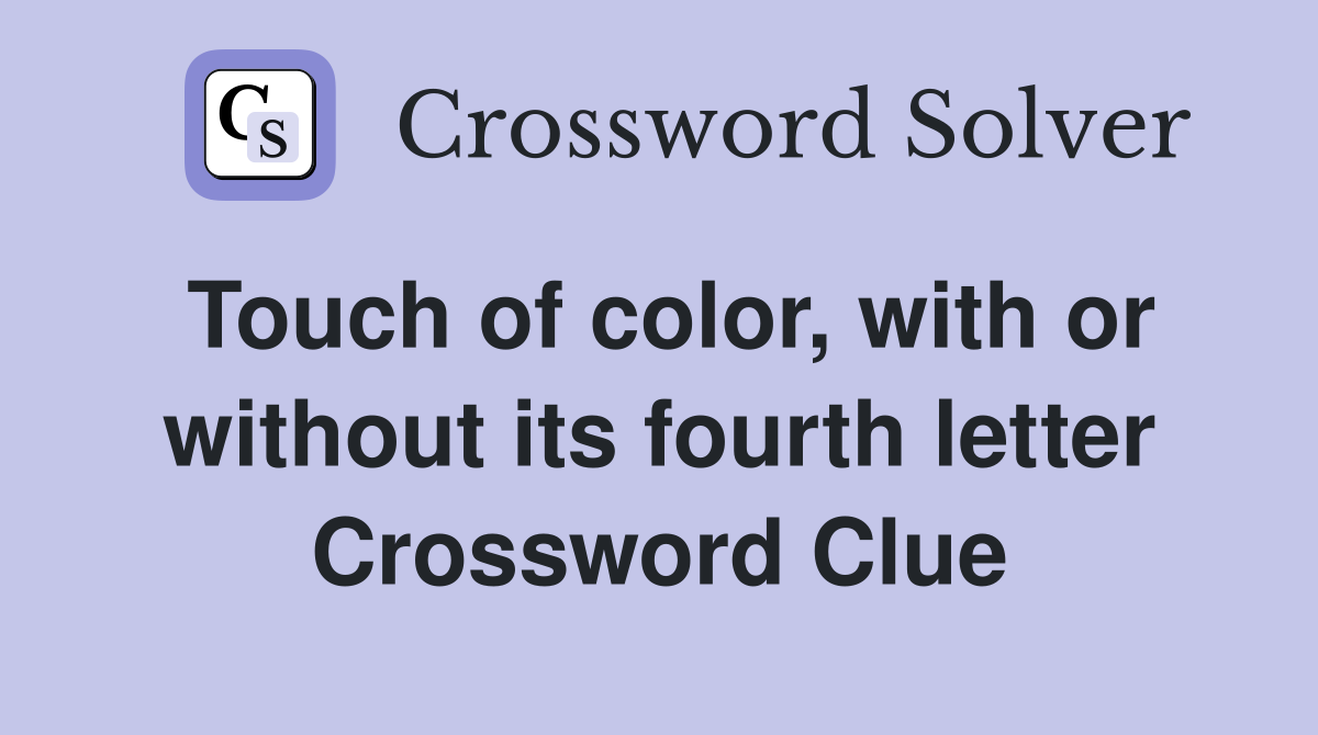 Touch of color, with or without its fourth letter Crossword Clue