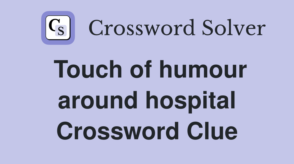 Touch of humour around hospital Crossword Clue