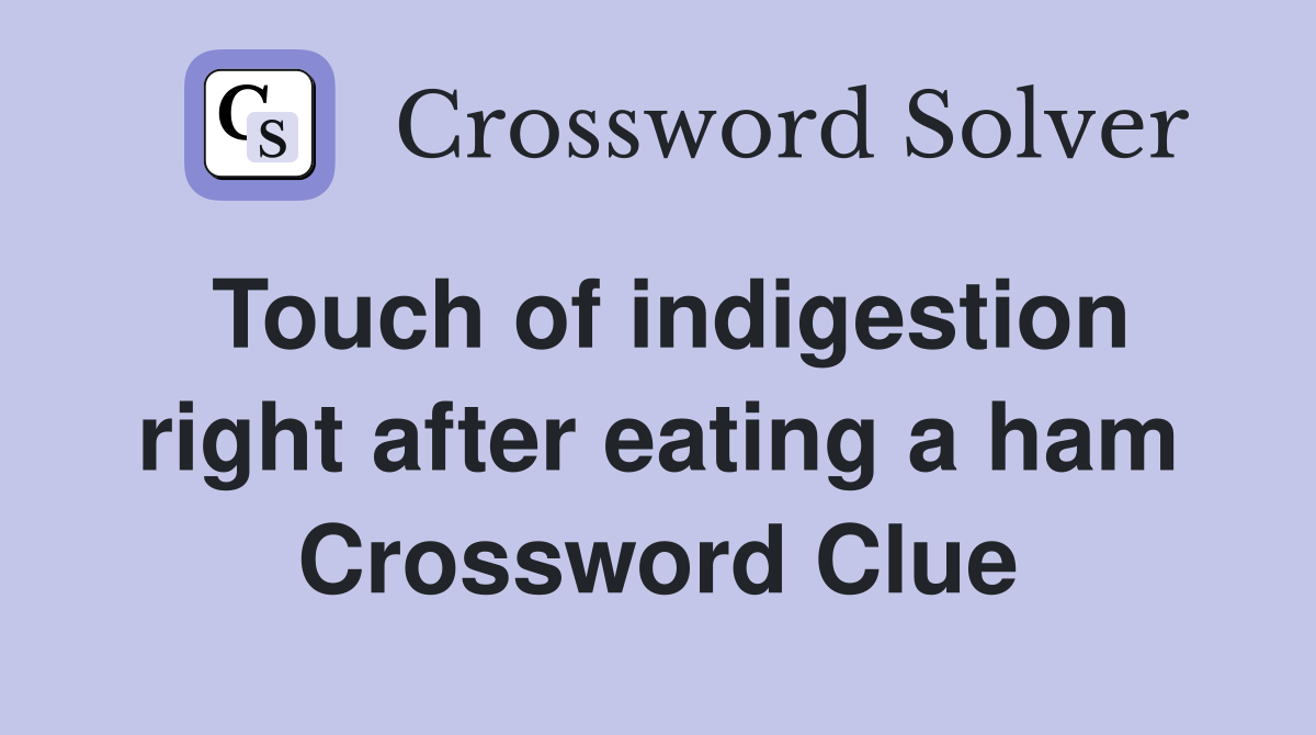 Touch of indigestion right after eating a ham Crossword Clue