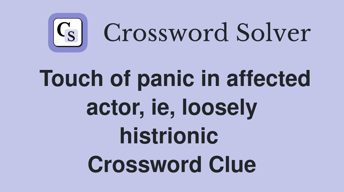 Touch of panic in affected actor, ie, loosely histrionic  Crossword Clue