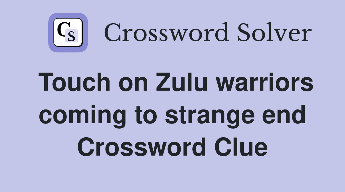 Touch on Zulu warriors coming to strange end Crossword Clue