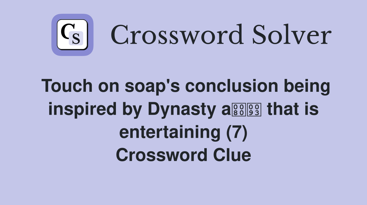 Touch on soap's conclusion being inspired by Dynasty a that is entertaining (7) Crossword Clue
