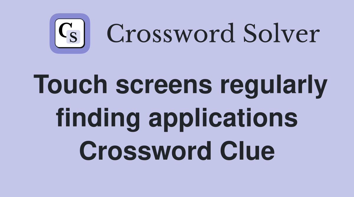 Touch screens regularly finding applications Crossword Clue