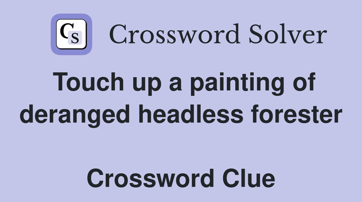 Touch up a painting of deranged headless forester  Crossword Clue