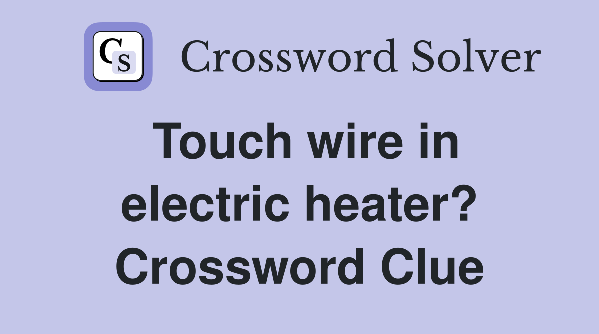 Touch wire in electric heater? Crossword Clue