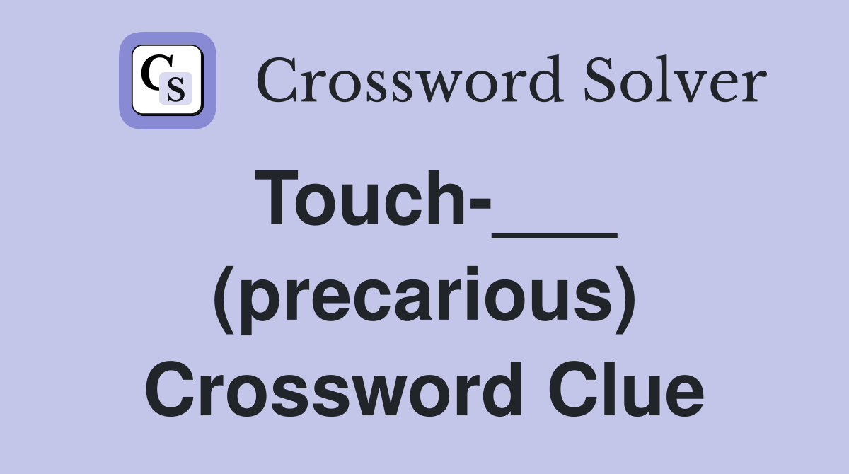 Touch-___ (precarious) Crossword Clue
