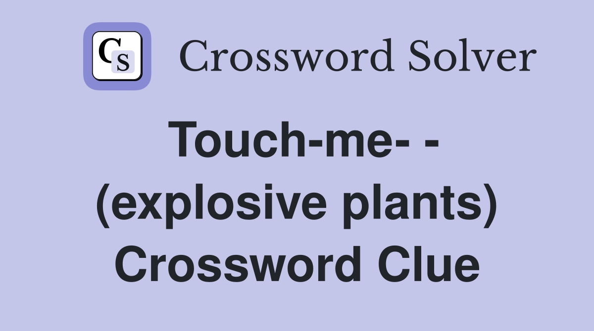 Touch-me- - (explosive plants) Crossword Clue