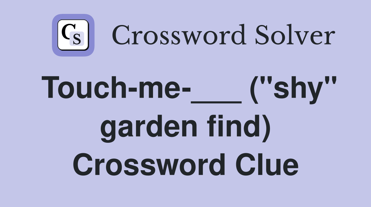 Touch-me-___ ("shy" garden find) Crossword Clue