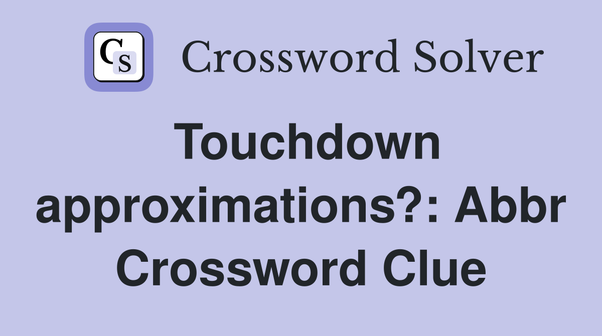 Touchdown approximations?: Abbr Crossword Clue