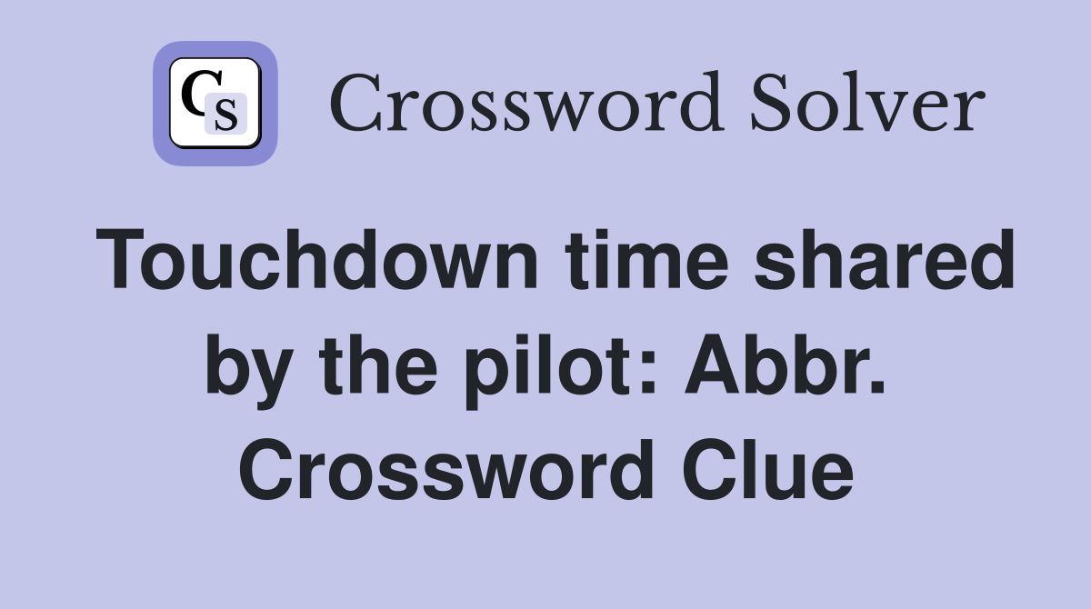 Touchdown time shared by the pilot: Abbr. Crossword Clue