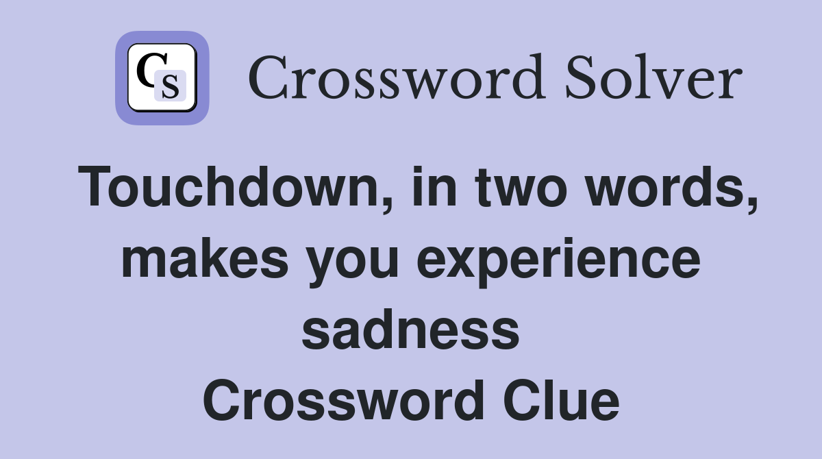 Touchdown, in two words, makes you experience sadness Crossword Clue