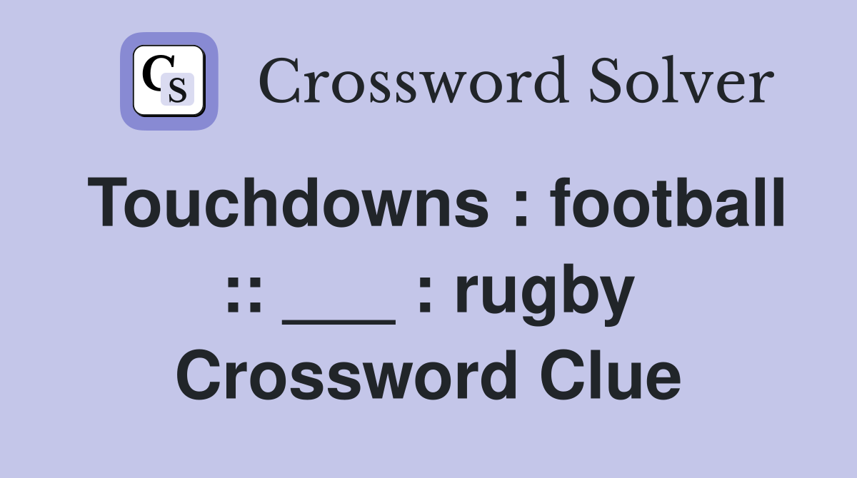 Touchdowns : football :: ___ : rugby Crossword Clue