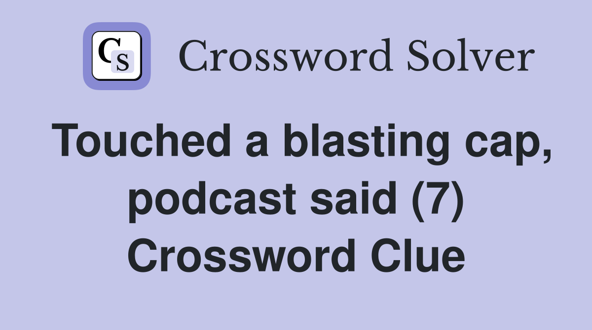 Touched a blasting cap, podcast said (7) Crossword Clue