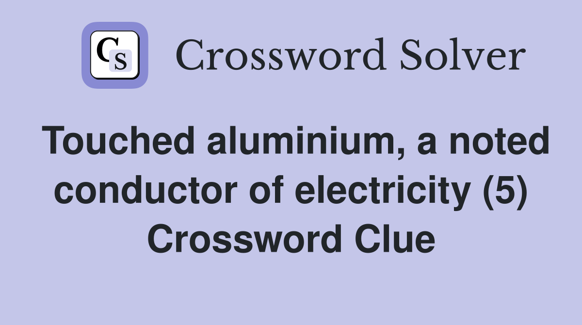 Touched aluminium, a noted conductor of electricity (5) Crossword Clue