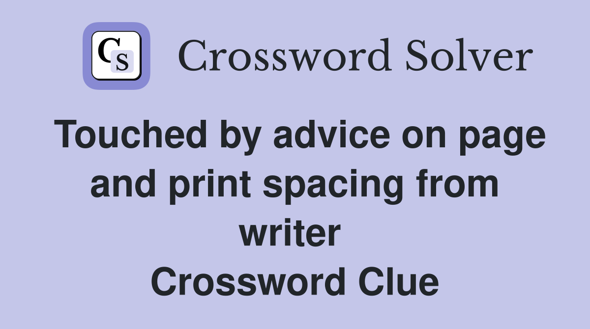 Touched by advice on page and print spacing from writer  Crossword Clue