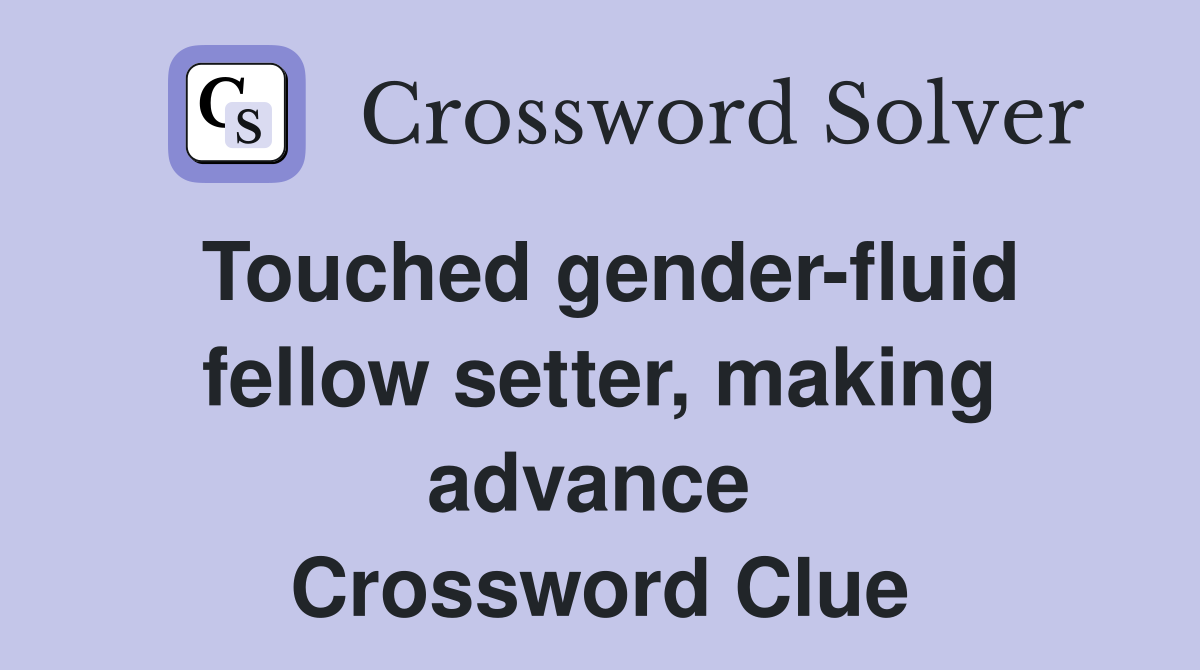 Touched gender-fluid fellow setter, making advance  Crossword Clue