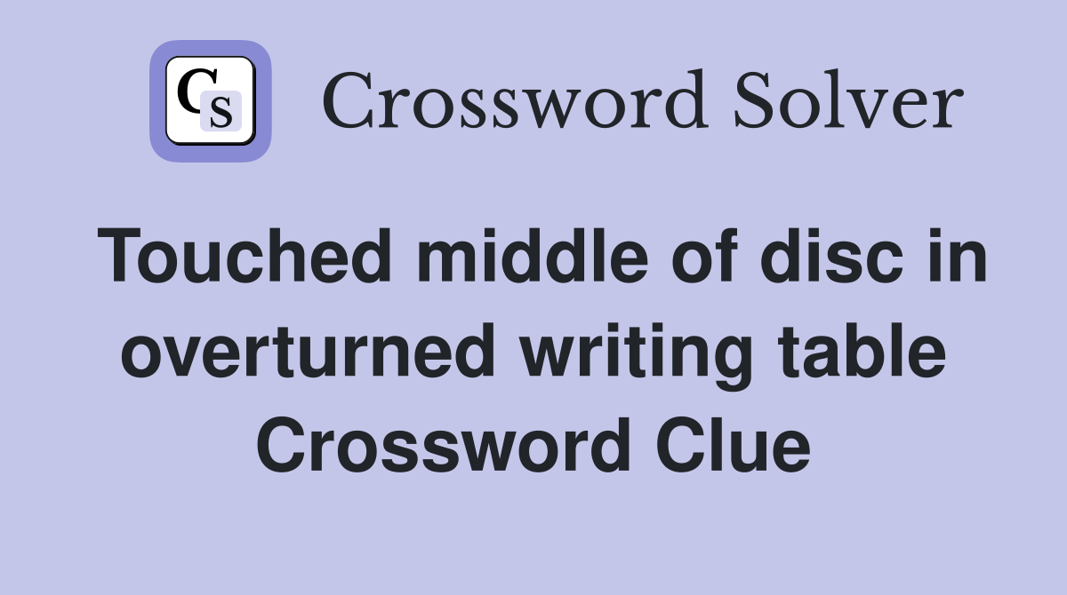 Touched middle of disc in overturned writing table Crossword Clue