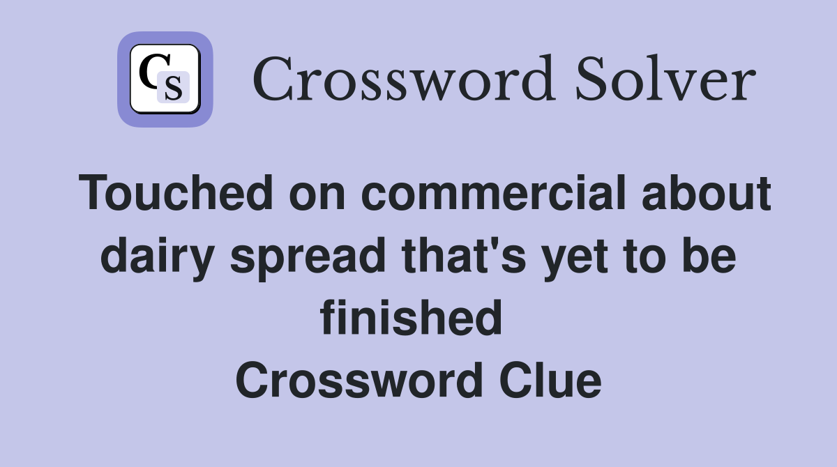 Touched on commercial about dairy spread that's yet to be finished  Crossword Clue