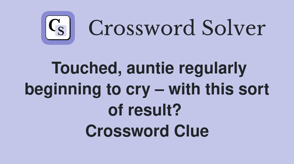 Touched, auntie regularly beginning to cry – with this sort of result?  Crossword Clue