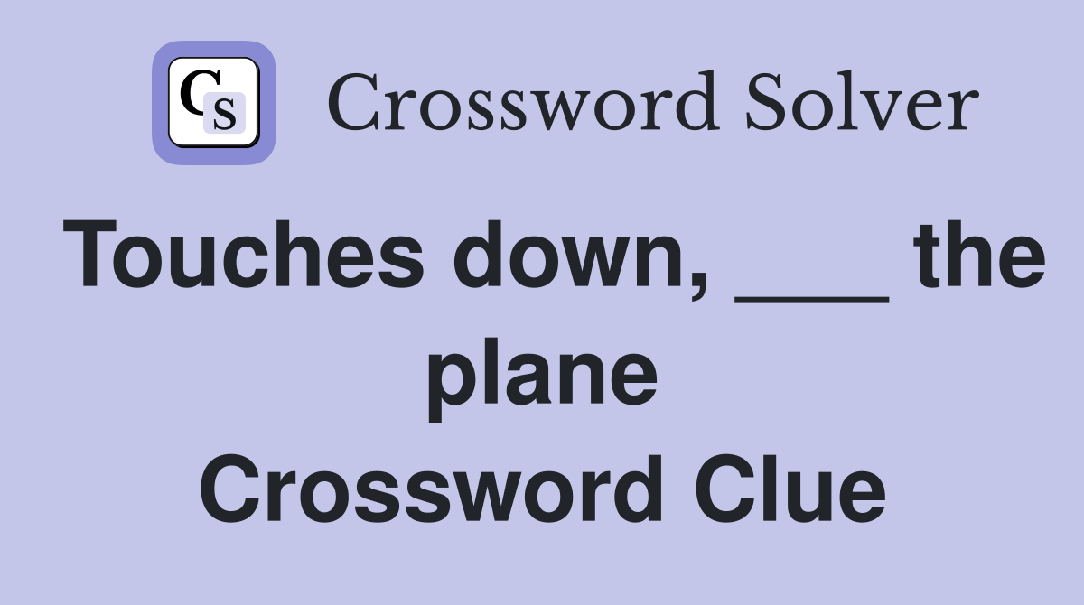 Touches down, ___ the plane Crossword Clue