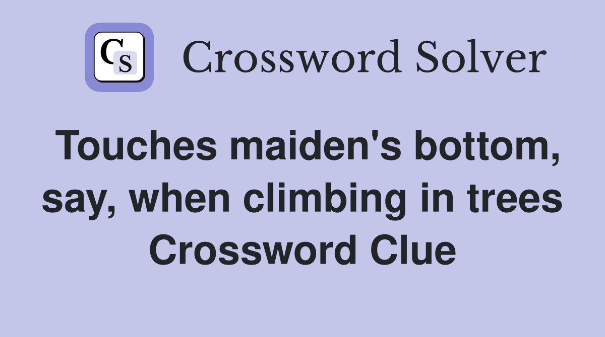 Touches maiden's bottom, say, when climbing in trees Crossword Clue