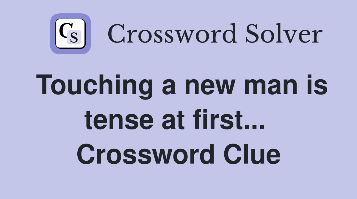 Touching a new man is tense at first...  Crossword Clue