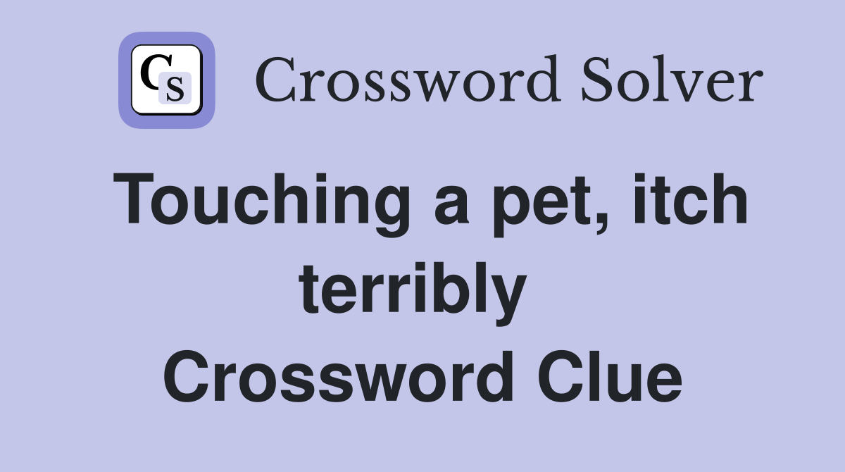 Touching a pet, itch terribly  Crossword Clue