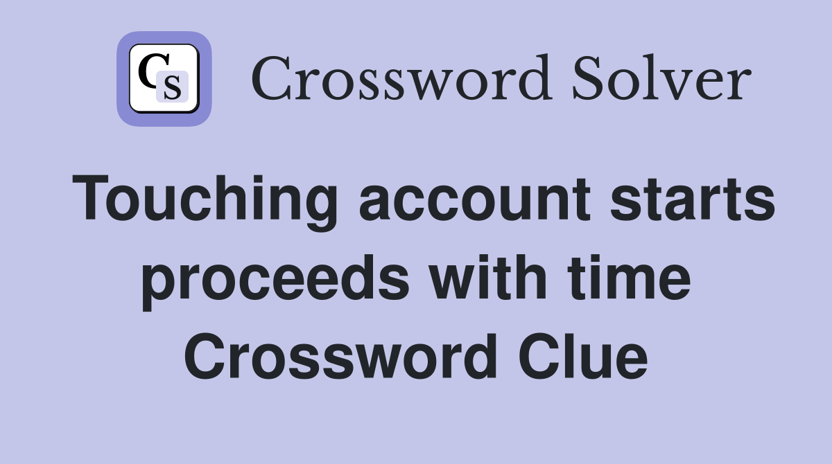 Touching account starts proceeds with time Crossword Clue