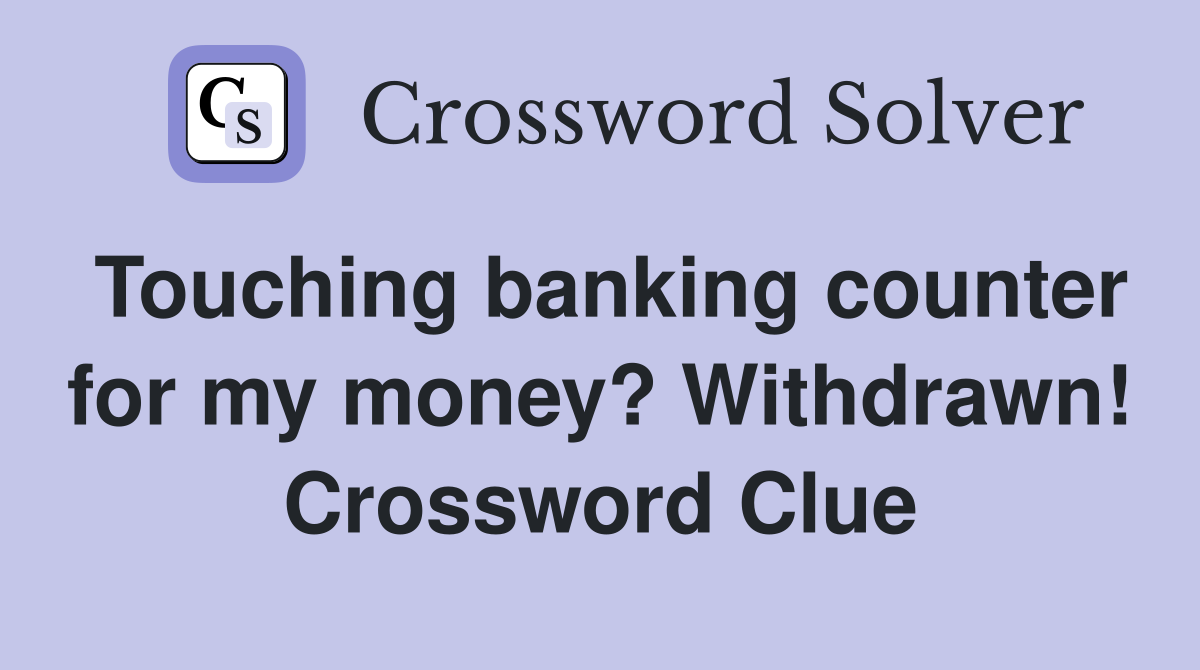 Touching banking counter for my money? Withdrawn! Crossword Clue