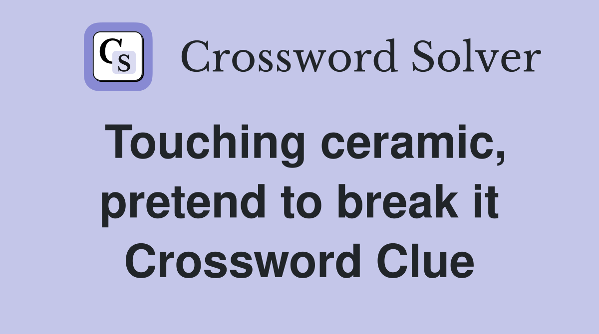 Touching ceramic, pretend to break it Crossword Clue