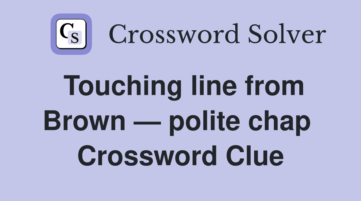 Touching line from Brown — polite chap  Crossword Clue