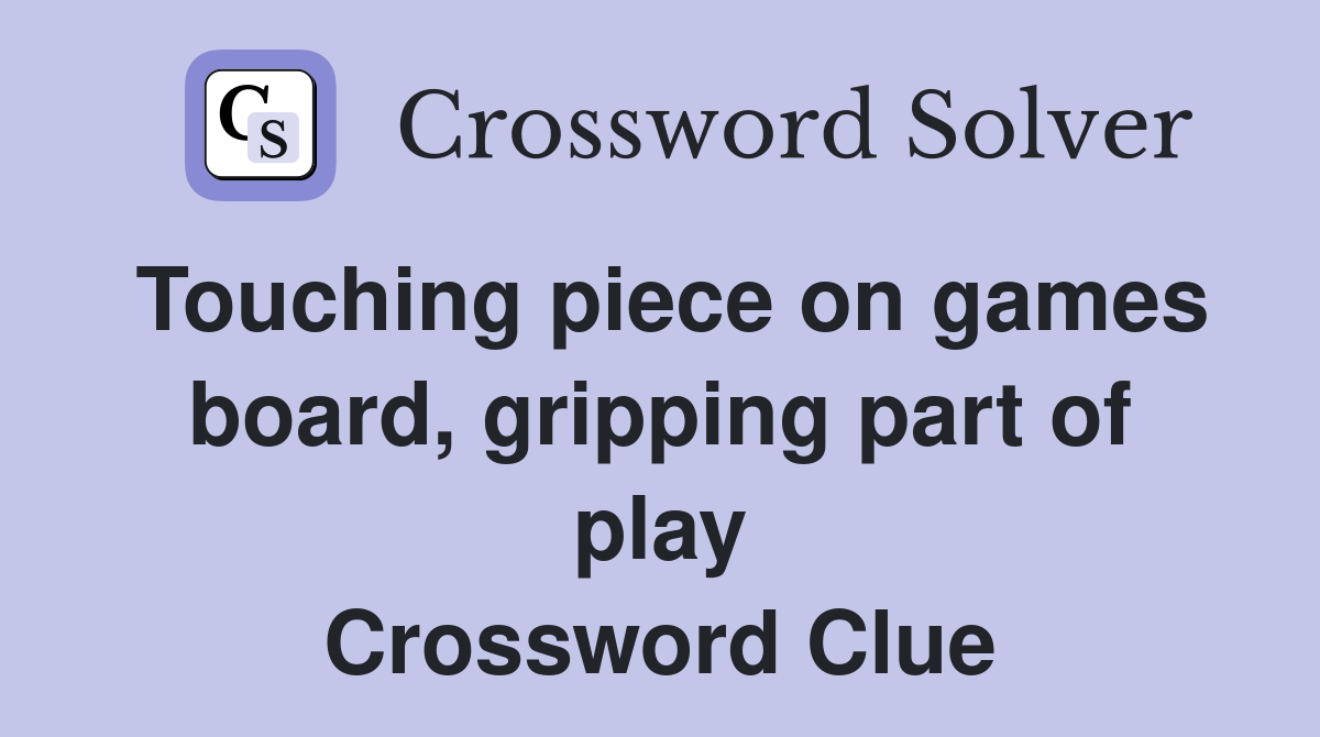 Touching piece on games board, gripping part of play Crossword Clue