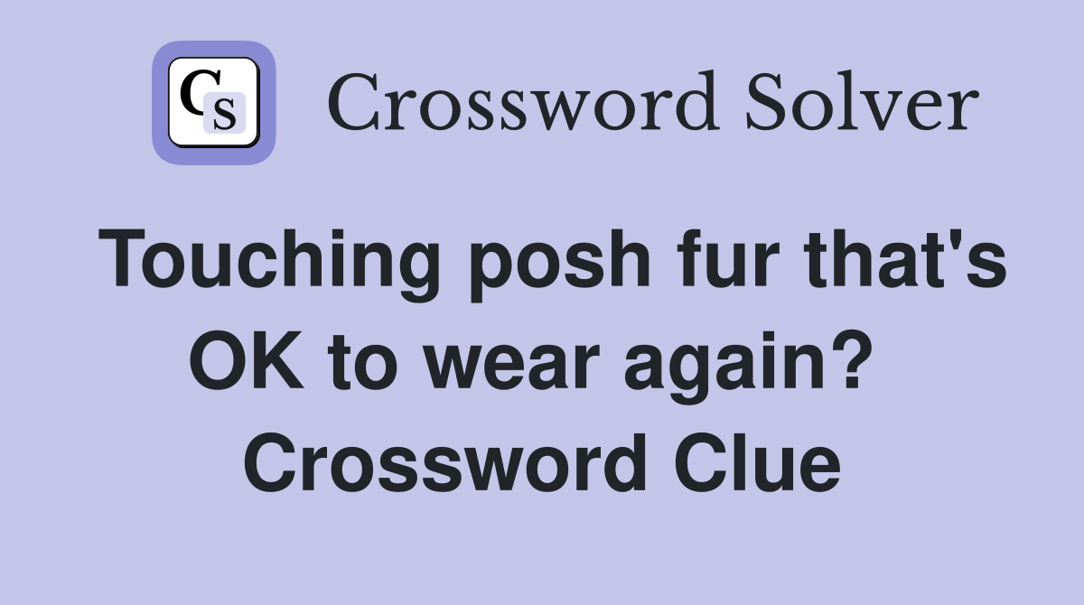 Touching posh fur that's OK to wear again?  Crossword Clue