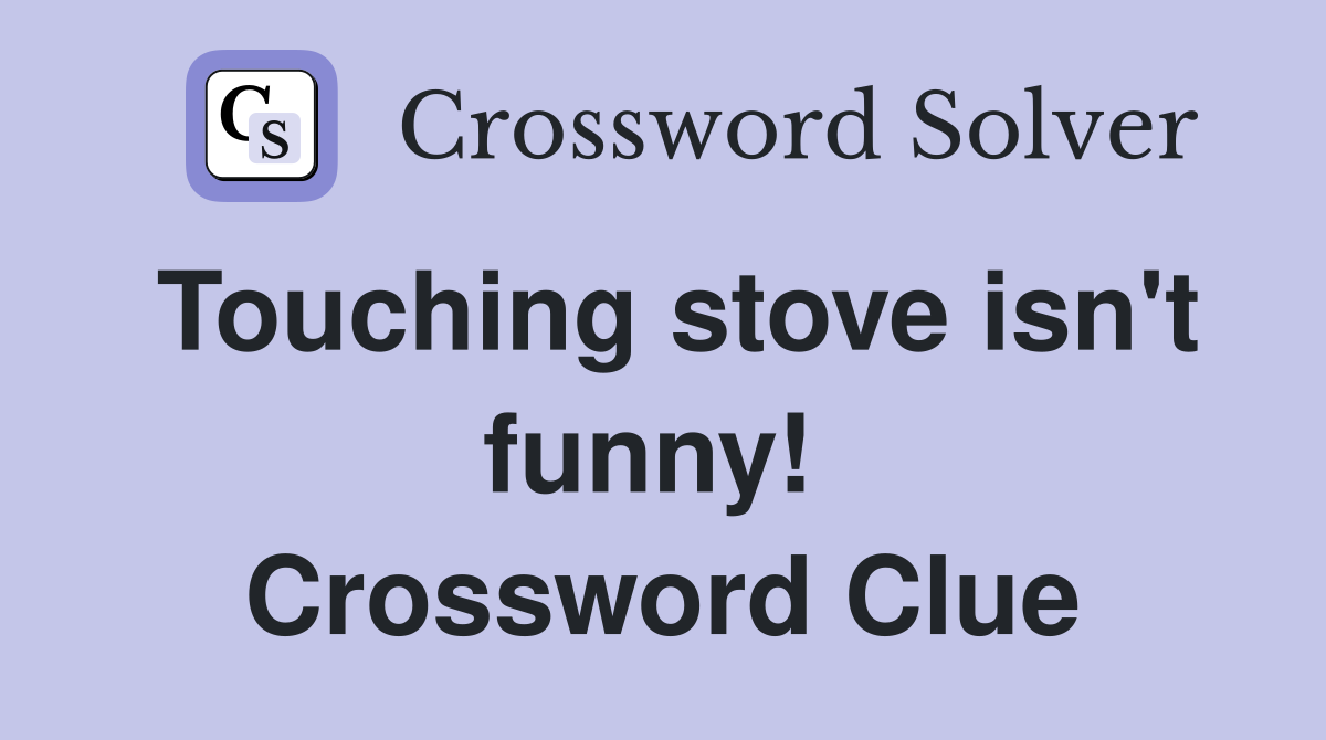 Touching stove isn't funny!  Crossword Clue