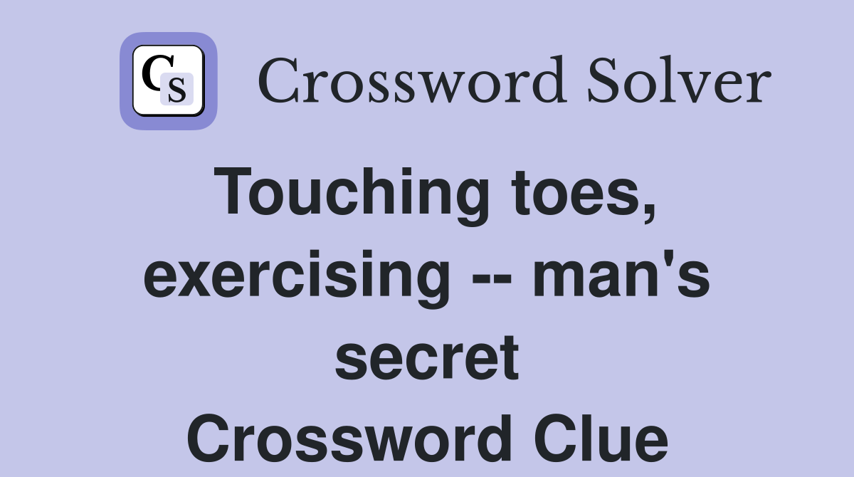 Touching toes, exercising -- man's secret Crossword Clue