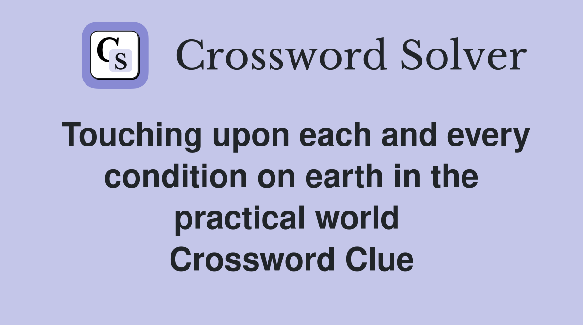 Touching upon each and every condition on earth in the practical world  Crossword Clue