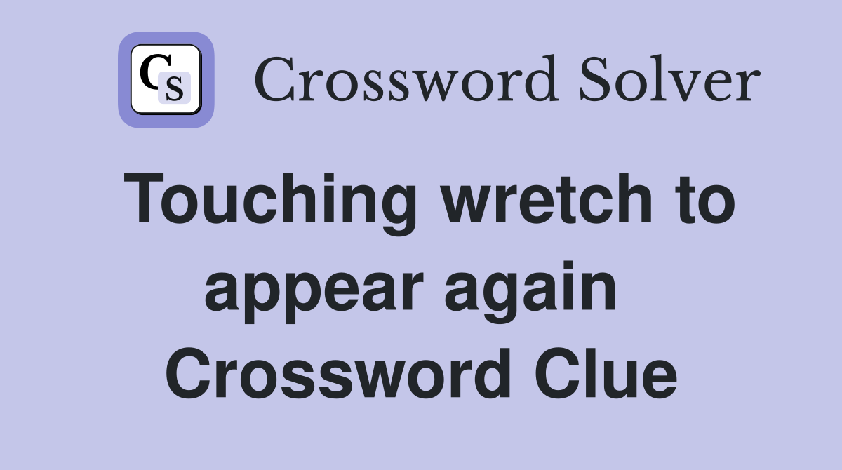 Touching wretch to appear again  Crossword Clue
